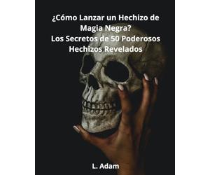 ¿Cómo Lanzar un Hechizo de Magia Negra?: Los secretos de 50 poderosos hechizos revelados