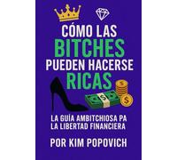 CÓMO LAS BITCHES PUEDEN HACERSE RICAS: La Guía Ambitchiosa para la Libertad Financiera
