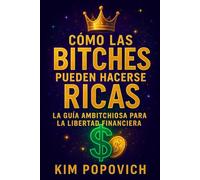 CÓMO LAS BITCHES PUEDEN HACERSE RICAS: Libertad Financiera La Guía Ambitchiosa para la
