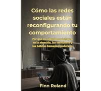 Cómo las redes sociales están reconfigurando tu comportamiento: Por qué los algoritmos influyen en la atención, las emociones y los hábitos humanos modernos