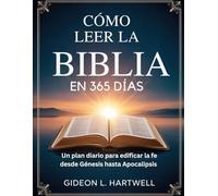 Cómo Leer la Biblia En 365 días: Un plan diario para edificar la fe desde Génesis hasta Apocalipsis