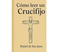 CÓMO LEER UN CRUCIFIJO: Guía para entender su arte, sus símbolos y su sentido