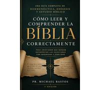 Cómo Leer y Comprender la Biblia Correctamente: Una Guía Completa de Hermenéutica, Exégesis y Estudio Bíblico para Cristianos que Desean Interpretar las Escrituras con Confianza y Fidelidad