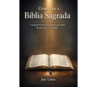 Como Ler a Bíblia Sagrada: Um guia Pastoral para quem quer mais do que palavras na página