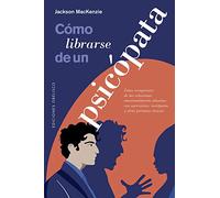 Cómo librarse de un psicópata: Como Recuperarse De Las Relaciones Emocionalmente Abusivas Con Narcisistas, Sociopatas Y Otras Personas Toxicas (Psicología)