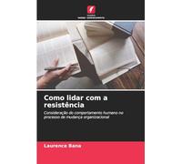 Como lidar com a resistência: Consideração do comportamento humano no processo de mudança organizacional