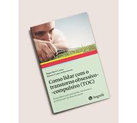 COMO LIDAR COM O TRANSTORNO OBSESSIVO-COMPULSIVO (TOC): GUIA PRáTICO PARA PACIENTES, FAMILIARES E PR