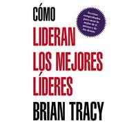 Cómo lideran los mejores líderes: Secretos Probados Para Obtener Lo Mejor de Ti Mismo y de Otros = How the Best Leaders Lead