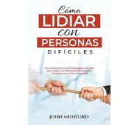 Cómo Lidiar con Personas Difíciles: Una Guía Esencial de Estrategias Sencillas para Lidiar con Personas Difíciles en el Trabajo y en la Vida en General (Libro En Español) (1)