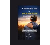 Cómo lidiar con tu adolescente.: Guía práctica para recuperar el respeto, fortalecer el carácter y educar con firmeza y amor en la adolescencia.