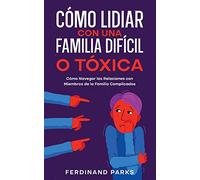 Cómo Lidiar con una Familia Difícil o Tóxica: Cómo Navegar las Relaciones con Miembros de la Familia Complicados