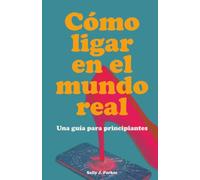 Cómo Ligar en el Mundo Real: Guía para Principiantes. Manual para Conocer Gente fuera de las Apps, Interpretar el Lenguaje Corporal y Hablar con Gente Nueva