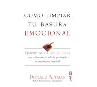 CÓMO LIMPIAR TU BASURA EMOCIONAL. EJERCICIOS DE MINDFULNESS PARA DESHACERTE DE TODO LO QUE IMPIDE TU CRECIMIENTO PERSONAL (Psicología y autoayuda)