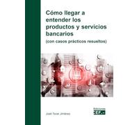 Cómo llegar a entender los productos y servicios bancarios (con casos prácticos resueltos) (SIN COLECCION)