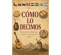 Como lo decimos: Diccionario de modismos y sabores de Sudamérica