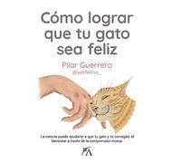 Cómo lograr que tu gato sea feliz: La ciencia puede ayudarte a que tu gato y tú consigáis el bienestar a través de la comprensión mutua (Estilo de vida)