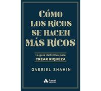 Cómo los ricos se hacen más ricos: La guía definitiva para crear riqueza