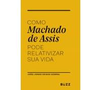 Como Machado De Assis Pode Relativizar Sua Vida (ebook)