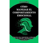 Cómo manejar el comportamiento emocional: Domina tus reacciones, entiende a los demás y fortalece tu equilibrio