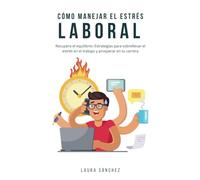 Cómo manejar el estrés laboral: Estrategias para sobrellevar el estrés en el trabajo y prosperar en tu carrera