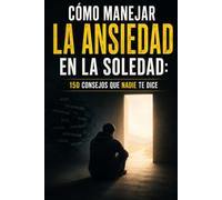 CÓMO MANEJAR LA ANSIEDAD EN LA SOLEDAD: 150 CONSEJOS QUE NADIE TE DICE