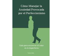 Cómo Manejar la Ansiedad Provocada por el Perfeccionismo: Guía para encontrar el valor en lo imperfecto.