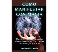Cómo manifestar con magia: Técnicas poderosas para atraer tus deseos y metas con energía y acción