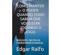 COMO MANTER O PODER QUANDO TODO SABEM QUE VOCE ESTA JOGANDO O JOGO.: MAQUIAVEL NA ERA DA TRANSPARENCIA RADICAL