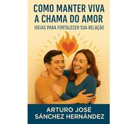 Como manter viva a chama do amor: Ideias para fortalecer sua relação: 3 (A Jornada Do Amor)