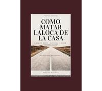 Como matar la loca de la casa: Libera tu mente - recupera tu poder - Rediseña tu vida