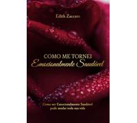 Como Me Tornei Emocionalmente Saudável - Como ser Emocionalmente Saudável pode transformar toda sua vida