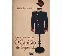 Como me Tornei o Capitão de Köpenick: Memórias do impostor que enganou a burocracia prussiana