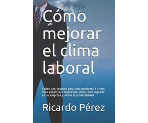Cómo mejorar el clima laboral: Existe una solución para cada problema. En este libro encontrará respuestas sobre cómo lograrlo en su empresa y elevar la productividad