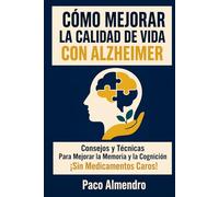 CÓMO MEJORAR LA CALIDAD DE VIDA CON ALZHEIMER: Consejos y Técnicas Para Mejorar la Memoria y la Cognición ¡Sin Medicamentos Caros!