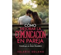 Cómo mejorar la comunicación en pareja: "Construye un Amor Duradero: Herramientas Efectivas para Comunicarte de Manera Profunda en tu Relación de Pareja"