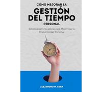 Cómo mejorar la gestión del tiempo personal: Estrategias Innovadoras para Maximizar la Productividad Personal