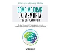 Cómo mejorar la memoria y la concentración: Técnicas para aumentar tus capacidades mentales y lograr que el cerebro funcione a su máximo rendimiento: 2 (Eficiencia Mental)