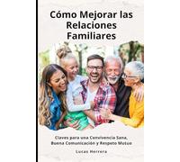 Cómo Mejorar las Relaciones Familiares: Claves para una Convivencia Sana, Buena Comunicación y Respeto Mutuo