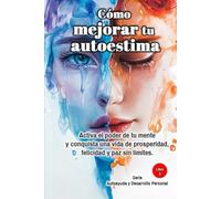 Cómo mejorar tu autoestima: Activa el poder de tu mente y conquista una vida de prosperidad, felicidad y paz sin límites. Serie Autoayuda y Desarrollo Personal
