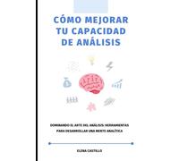 Cómo Mejorar tu Capacidad de Análisis: Dominando el Arte del Análisis: Herramientas para Desarrollar una Mente Analítica