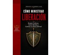 Cómo Ministrar Liberación: Una Guía Bíblica y Profética para Romper Cadenas, Sanar Heridas y Caminar en Plena Libertad