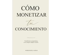 Como Monetizar tu Conocimiento: Transforma tu experiencia en un negocio digital rentable