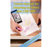 Como montar tu empresa en línea con 150 USD: La guía definitiva, no pierdas mas tiempo...