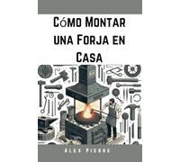 Cómo Montar una Forja en Casa: Una Guía DIY para la Herrería, el Trabajo del Metal y la Configuración de Tu Taller en Casa (The Home Forge Series)