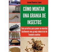 Cómo montar una granja de insectos: Guía práctica para poner en marcha fácilmente una granja industrial de Tenebrio molitor