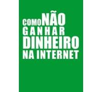 Como Não Ganhar Dinheiro Na Internet (ebook)
