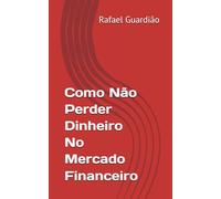Como Não Perder Dinheiro No Mercado Financeiro