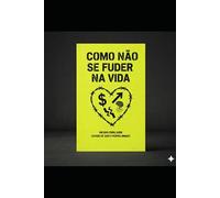 COMO NÃO SE FUDER NA VIDA: UM GUIA PARA QUEM CANSOU DE SER O PRÓPRIO INIMIGO.