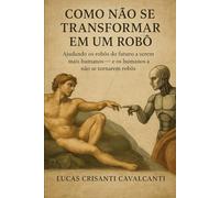 Como não se transformar em um robô: Ajudando os robôs do futuro a serem mais humanos - e os humanos a não se tornarem robôs.