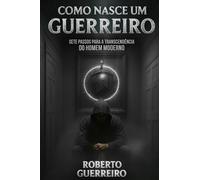 Como Nasce um Guerreiro: 7 passos para a transcendência do homem comum